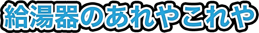 給湯器のあれやこれや