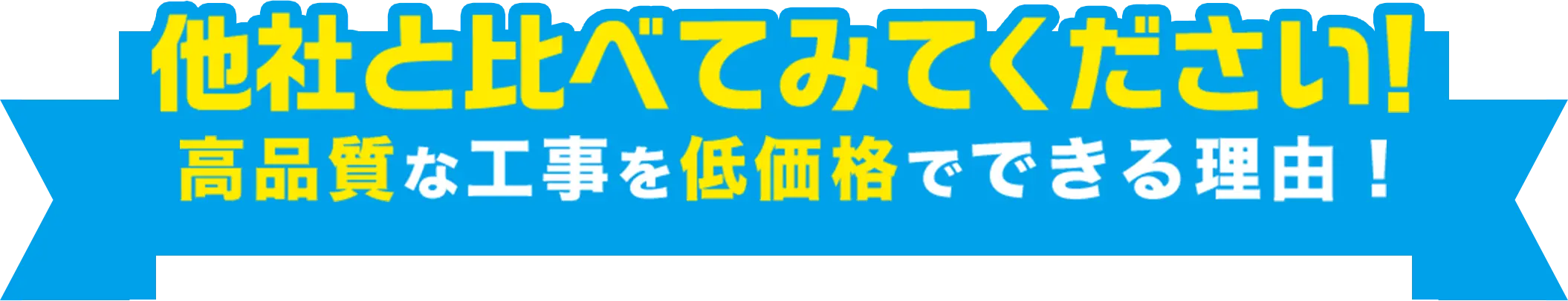 他社と比べてみてください 高品質な工事を低価格でできる理由！