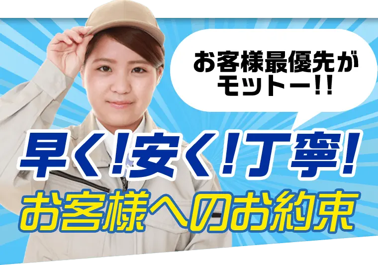 お客様が最優先がモットー!! 早く！安く！丁寧！ お客様へのお約束