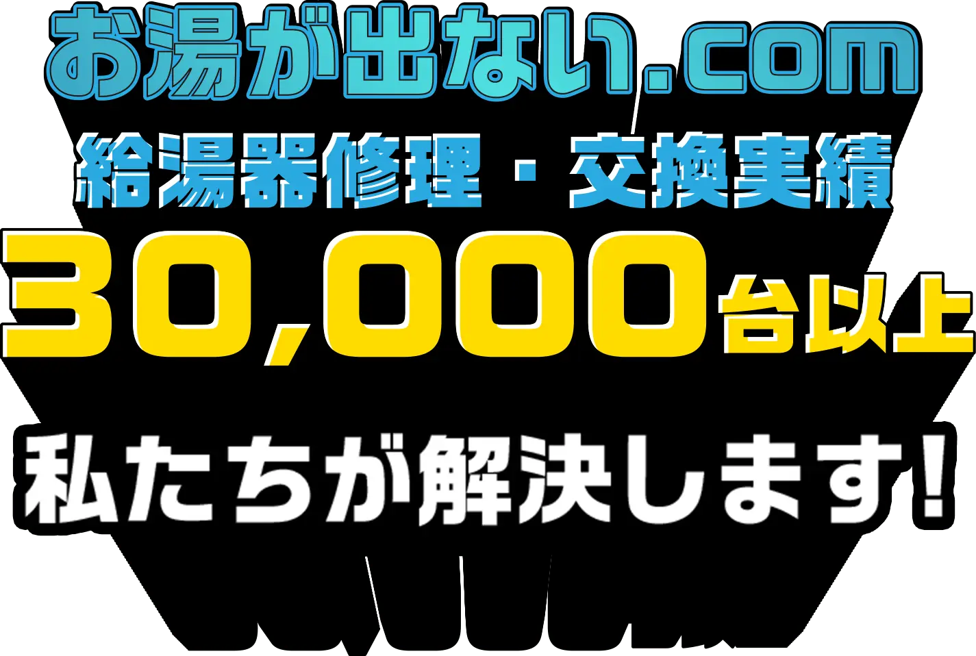 お湯が出ない.com 給湯器修理・交換実績 30,000台以上 私たちが解決します!