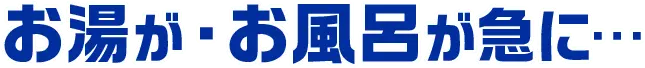 お湯が・お風呂が急に…